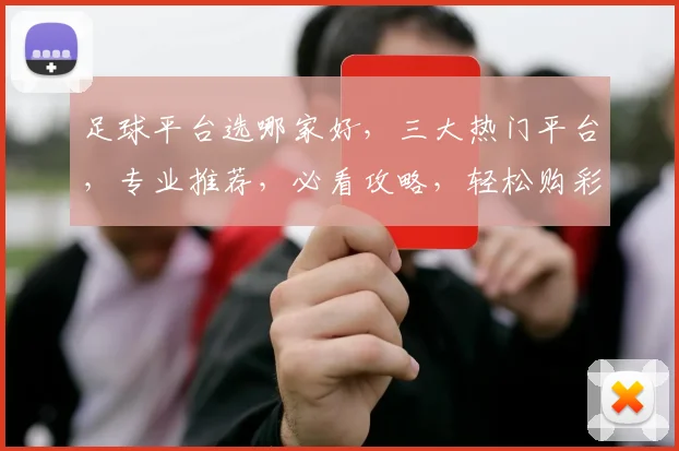 足球平台选哪家好，三大热门平台，专业推荐，必看攻略，轻松购彩