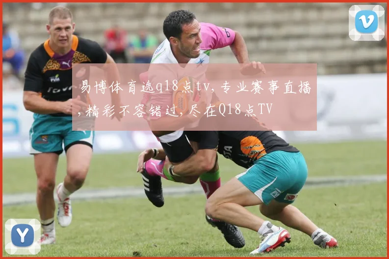 易博体育选q18点tv,专业赛事直播,精彩不容错过,尽在Q18点TV