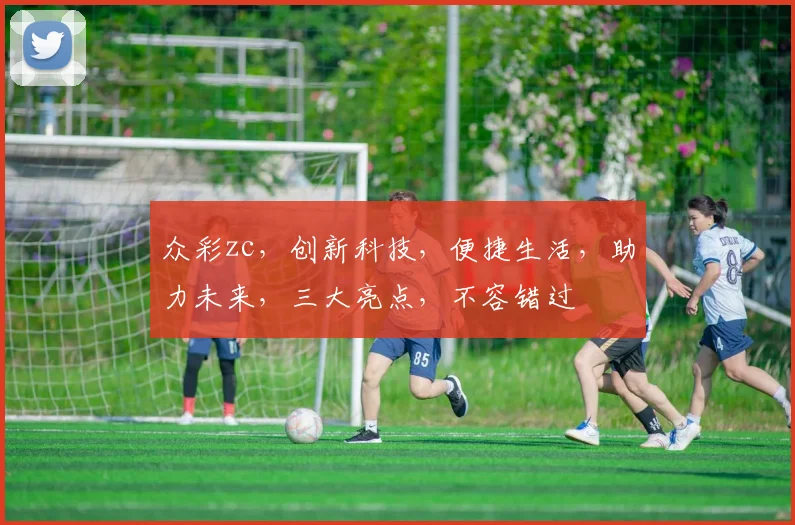 众彩zc，创新科技，便捷生活，助力未来，三大亮点，不容错过