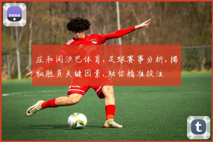 庄和闲沙巴体育,足球赛事分析,揭秘胜负关键因素,助你精准投注
