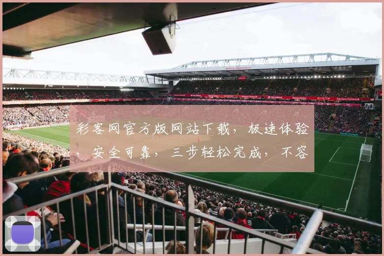 彩客网官方版网站下载，极速体验，安全可靠，三步轻松完成，不容错过