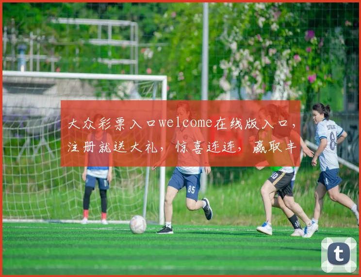 大众彩票入口welcome在线版入口，注册就送大礼，惊喜连连，赢取丰厚奖金，体验非凡