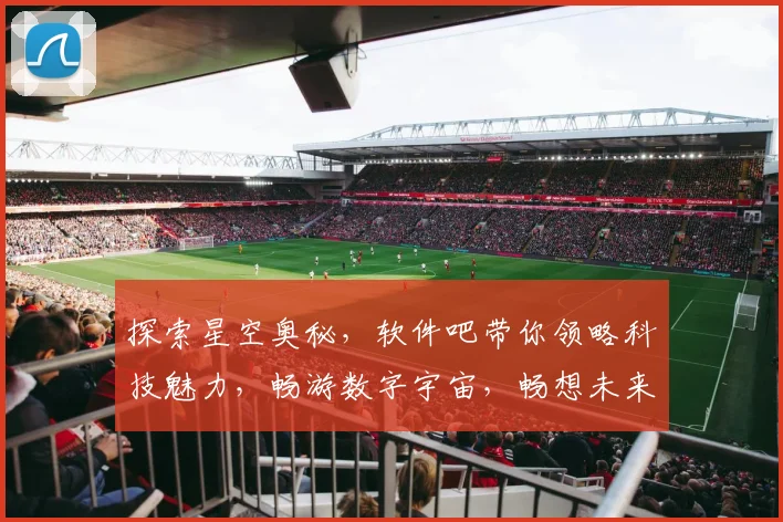 探索星空奥秘，软件吧带你领略科技魅力，畅游数字宇宙，畅想未来生活