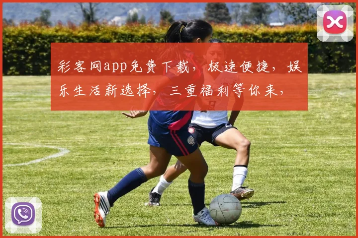 彩客网app免费下载，极速便捷，娱乐生活新选择，三重福利等你来，不容错过