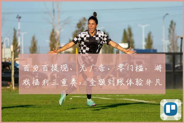 百分百提现、无广告、零门槛，游戏福利三重奏，全额到账体验非凡