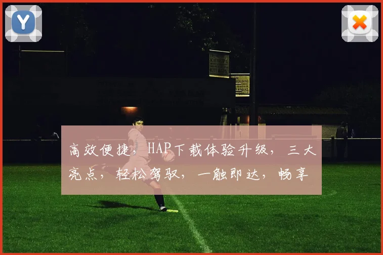 高效便捷，HAP下载体验升级，三大亮点，轻松驾驭，一触即达，畅享无忧